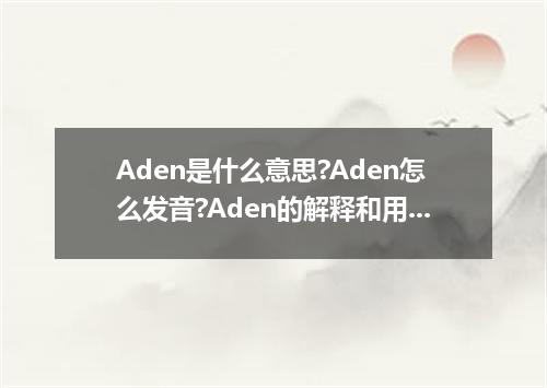 Aden是什么意思?Aden怎么发音?Aden的解释和用法