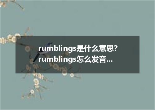 rumblings是什么意思?rumblings怎么发音?rumblings的解释和用法