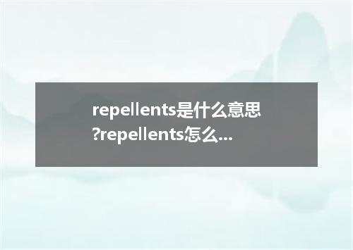 repellents是什么意思?repellents怎么发音?repellents的解释和用法