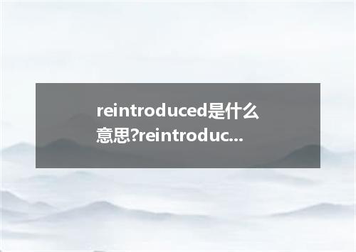 reintroduced是什么意思?reintroduced怎么发音?reintroduced的解释和用法
