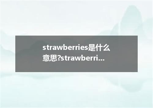 strawberries是什么意思?strawberries怎么发音?strawberries的解释和用法