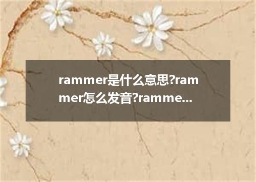 rammer是什么意思?rammer怎么发音?rammer的解释和用法