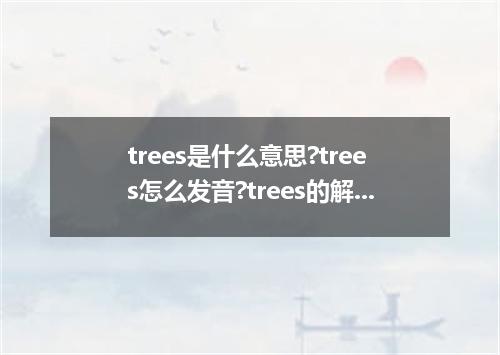 trees是什么意思?trees怎么发音?trees的解释和用法