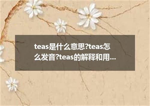 teas是什么意思?teas怎么发音?teas的解释和用法