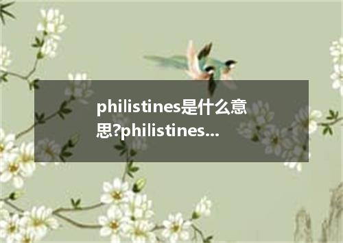 philistines是什么意思?philistines怎么发音?philistines的解释和用法
