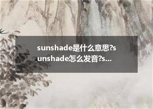 sunshade是什么意思?sunshade怎么发音?sunshade的解释和用法