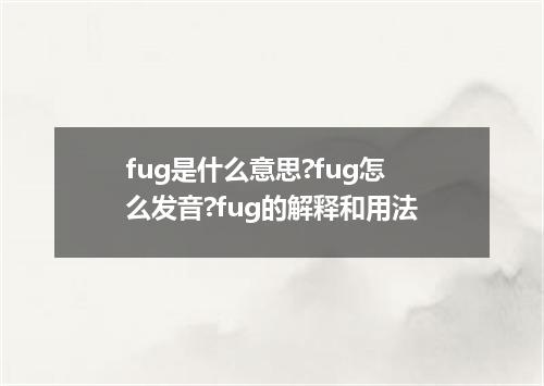 fug是什么意思?fug怎么发音?fug的解释和用法