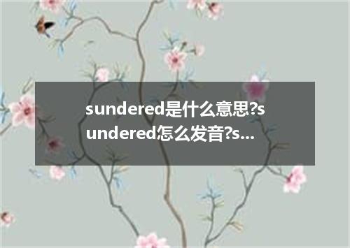sundered是什么意思?sundered怎么发音?sundered的解释和用法