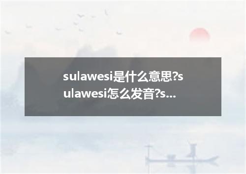 sulawesi是什么意思?sulawesi怎么发音?sulawesi的解释和用法