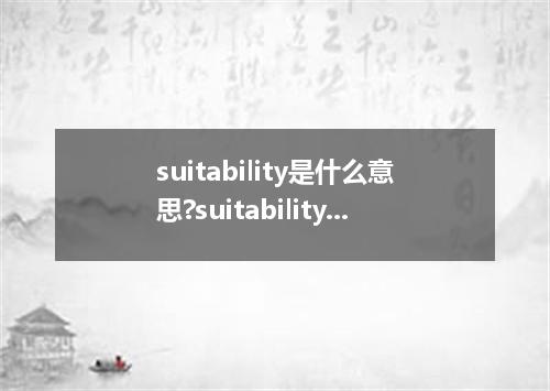 suitability是什么意思?suitability怎么发音?suitability的解释和用法