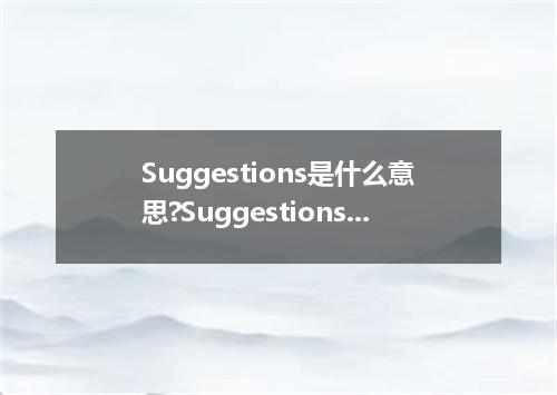 Suggestions是什么意思?Suggestions怎么发音?Suggestions的解释和用法