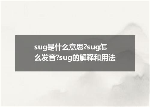 sug是什么意思?sug怎么发音?sug的解释和用法