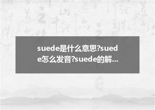 suede是什么意思?suede怎么发音?suede的解释和用法