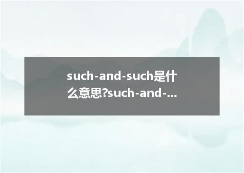 such-and-such是什么意思?such-and-such怎么发音?such-and-such的解释和用法
