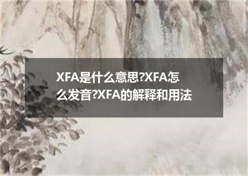 XFA是什么意思?XFA怎么发音?XFA的解释和用法