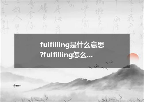 fulfilling是什么意思?fulfilling怎么发音?fulfilling的解释和用法