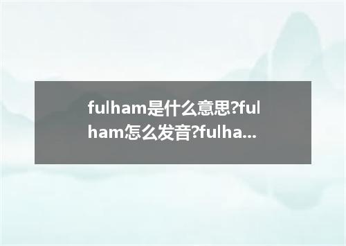 fulham是什么意思?fulham怎么发音?fulham的解释和用法