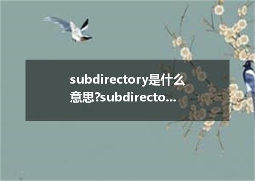 subdirectory是什么意思?subdirectory怎么发音?subdirectory的解释和用法