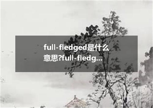 full-fledged是什么意思?full-fledged怎么发音?full-fledged的解释和用法