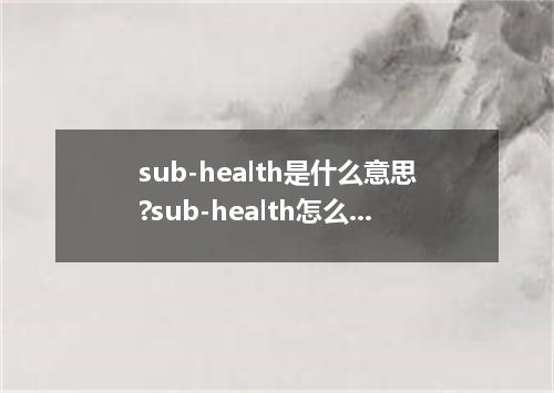 sub-health是什么意思?sub-health怎么发音?sub-health的解释和用法