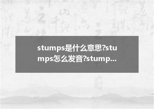 stumps是什么意思?stumps怎么发音?stumps的解释和用法