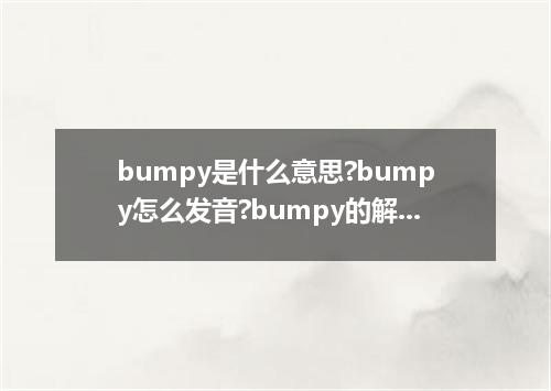 bumpy是什么意思?bumpy怎么发音?bumpy的解释和用法