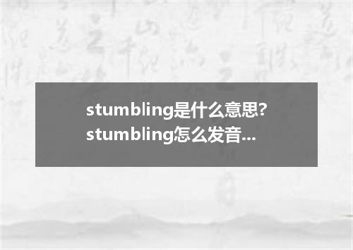 stumbling是什么意思?stumbling怎么发音?stumbling的解释和用法