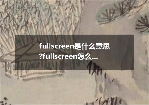 fullscreen是什么意思?fullscreen怎么发音?fullscreen的解释和用法
