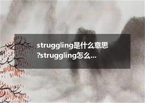 struggling是什么意思?struggling怎么发音?struggling的解释和用法