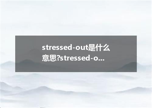 stressed-out是什么意思?stressed-out怎么发音?stressed-out的解释和用法