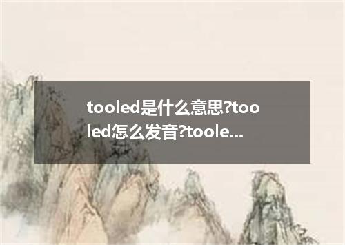 tooled是什么意思?tooled怎么发音?tooled的解释和用法