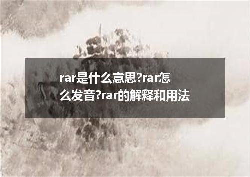 rar是什么意思?rar怎么发音?rar的解释和用法