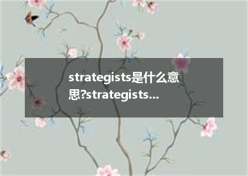 strategists是什么意思?strategists怎么发音?strategists的解释和用法