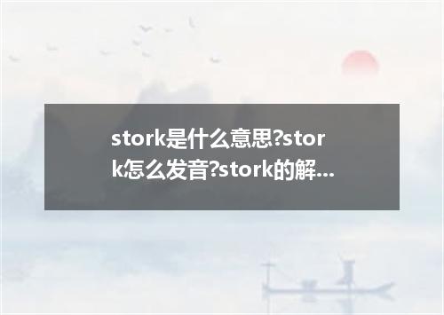 stork是什么意思?stork怎么发音?stork的解释和用法