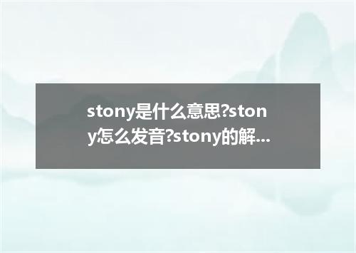 stony是什么意思?stony怎么发音?stony的解释和用法