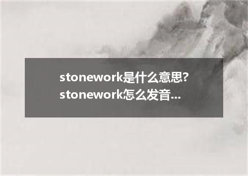 stonework是什么意思?stonework怎么发音?stonework的解释和用法