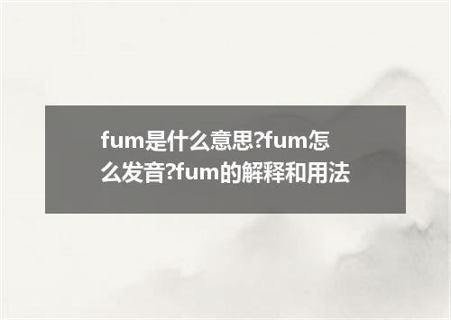 fum是什么意思?fum怎么发音?fum的解释和用法