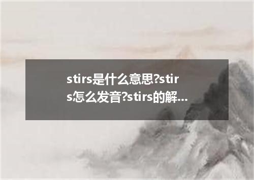 stirs是什么意思?stirs怎么发音?stirs的解释和用法