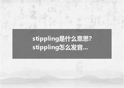 stippling是什么意思?stippling怎么发音?stippling的解释和用法