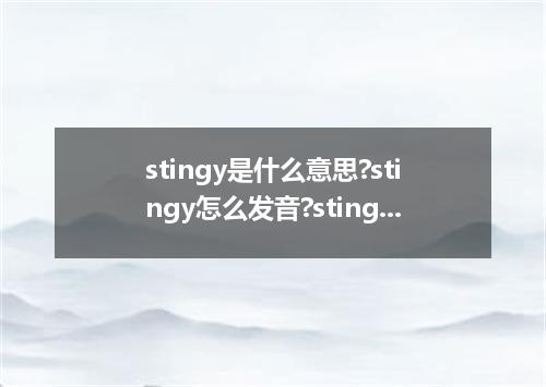 stingy是什么意思?stingy怎么发音?stingy的解释和用法