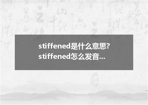 stiffened是什么意思?stiffened怎么发音?stiffened的解释和用法