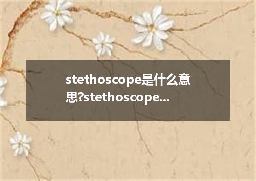 stethoscope是什么意思?stethoscope怎么发音?stethoscope的解释和用法