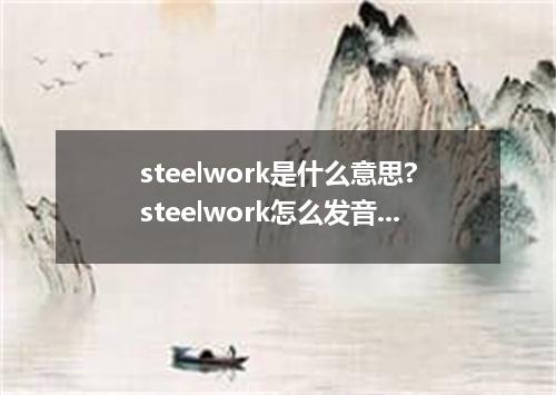steelwork是什么意思?steelwork怎么发音?steelwork的解释和用法