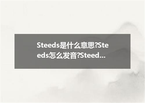 Steeds是什么意思?Steeds怎么发音?Steeds的解释和用法