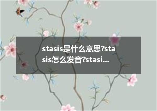 stasis是什么意思?stasis怎么发音?stasis的解释和用法