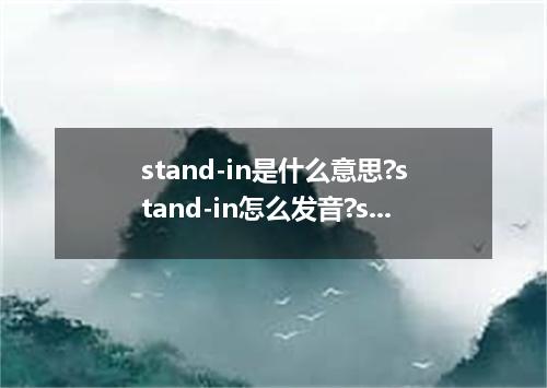 stand-in是什么意思?stand-in怎么发音?stand-in的解释和用法