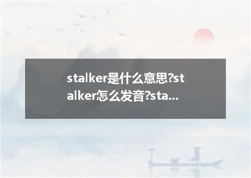 stalker是什么意思?stalker怎么发音?stalker的解释和用法
