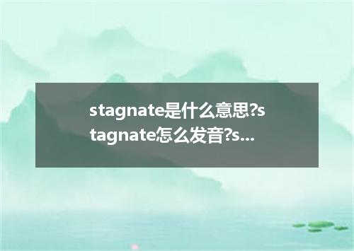 stagnate是什么意思?stagnate怎么发音?stagnate的解释和用法