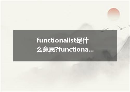 functionalist是什么意思?functionalist怎么发音?functionalist的解释和用法