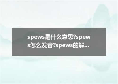spews是什么意思?spews怎么发音?spews的解释和用法